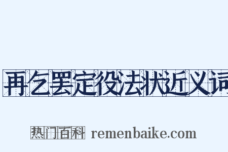再乞罢定役法状近义词是什么意思的图片